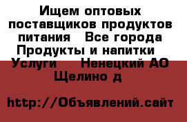 Ищем оптовых поставщиков продуктов питания - Все города Продукты и напитки » Услуги   . Ненецкий АО,Щелино д.